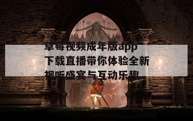 草莓视频成年版app下载直播带你体验全新视听盛宴与互动乐趣  第1张