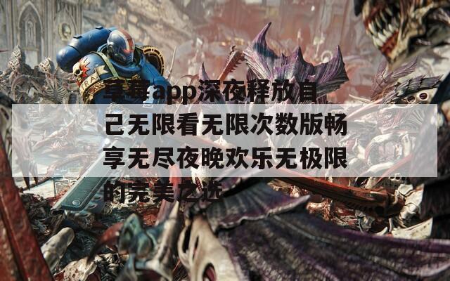 草莓app深夜释放自己无限看无限次数版畅享无尽夜晚欢乐无极限的完美之选  第1张