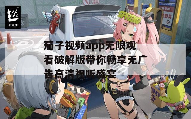 茄子视频app无限观看破解版带你畅享无广告高清视听盛宴  第1张