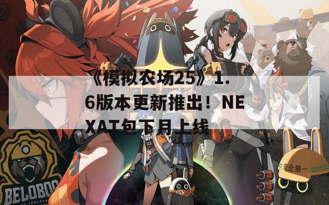 《模拟农场25》1.6版本更新推出！NEXAT包下月上线  第1张