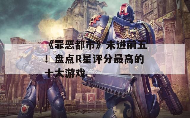 《罪恶都市》未进前五！盘点R星评分最高的十大游戏  第1张