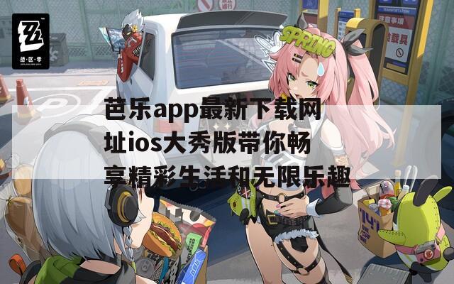 芭乐app最新下载网址ios大秀版带你畅享精彩生活和无限乐趣