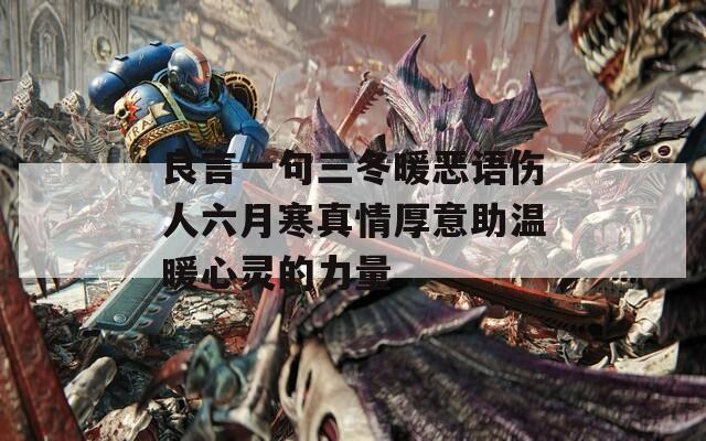 良言一句三冬暖恶语伤人六月寒真情厚意助温暖心灵的力量  第1张