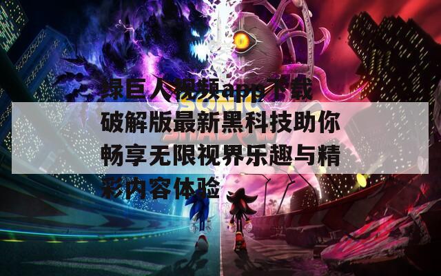 绿巨人视频app下载破解版最新黑科技助你畅享无限视界乐趣与精彩内容体验  第1张