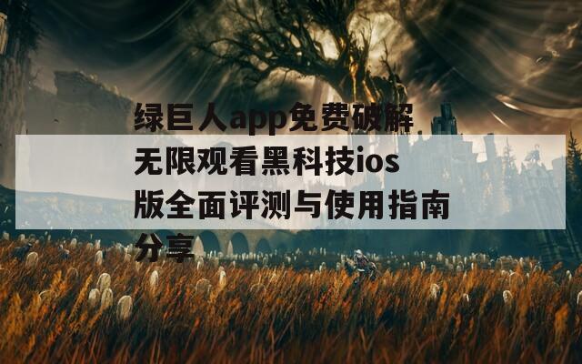 绿巨人app免费破解无限观看黑科技ios版全面评测与使用指南分享  第1张