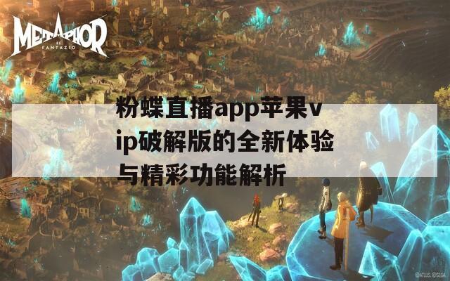 粉蝶直播app苹果vip破解版的全新体验与精彩功能解析  第1张
