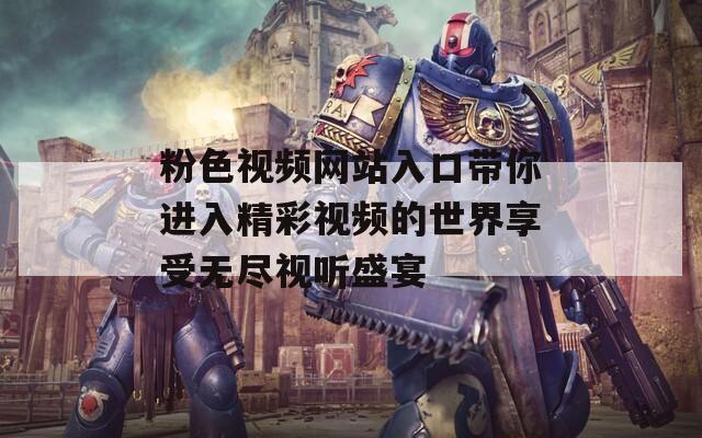 粉色视频网站入口带你进入精彩视频的世界享受无尽视听盛宴