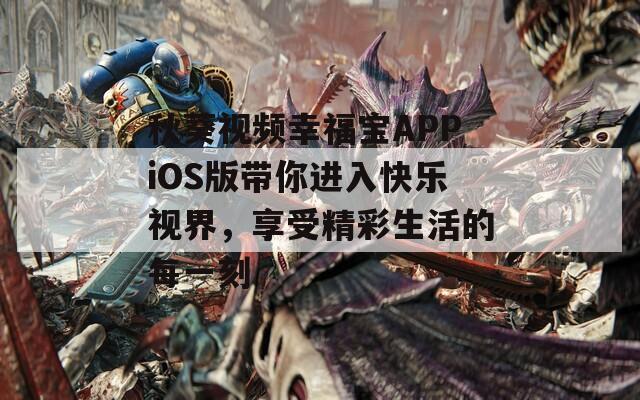 秋葵视频幸福宝APPiOS版带你进入快乐视界，享受精彩生活的每一刻  第1张