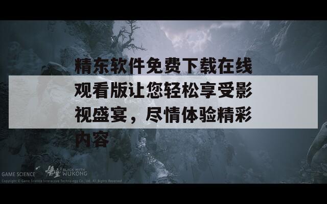 精东软件免费下载在线观看版让您轻松享受影视盛宴，尽情体验精彩内容  第1张