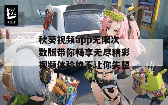 秋葵视频app无限次数版带你畅享无尽精彩视频体验绝不让你失望  第1张