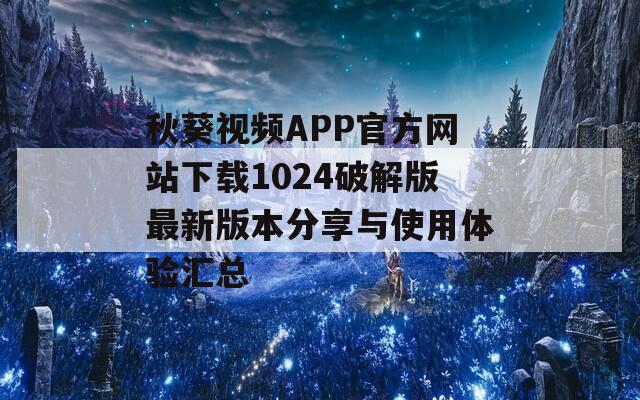 秋葵视频APP官方网站下载1024破解版最新版本分享与使用体验汇总  第1张
