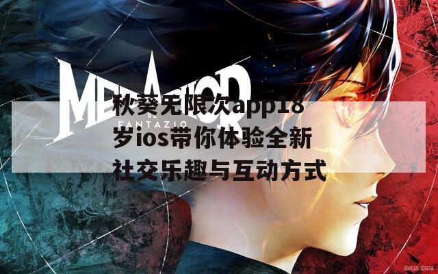 秋葵无限次app18岁ios带你体验全新社交乐趣与互动方式  第1张