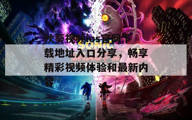 秋葵视频ios官网下载地址入口分享，畅享精彩视频体验和最新内容