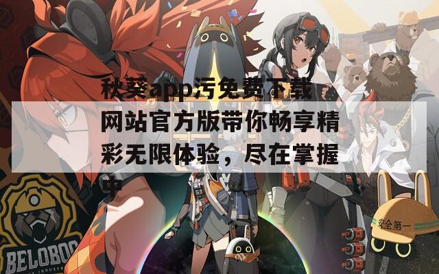 秋葵app污免费下载网站官方版带你畅享精彩无限体验，尽在掌握中  第1张