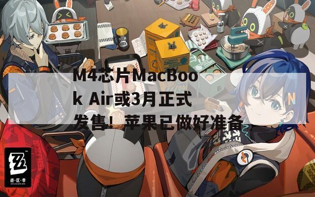 M4芯片MacBook Air或3月正式发售！苹果已做好准备  第1张