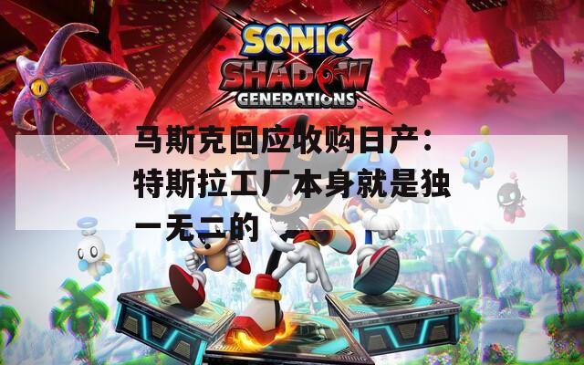 马斯克回应收购日产：特斯拉工厂本身就是独一无二的  第1张