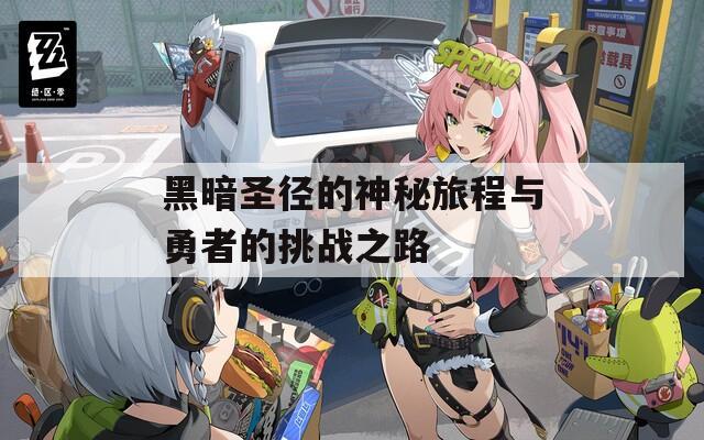 黑暗圣径的神秘旅程与勇者的挑战之路