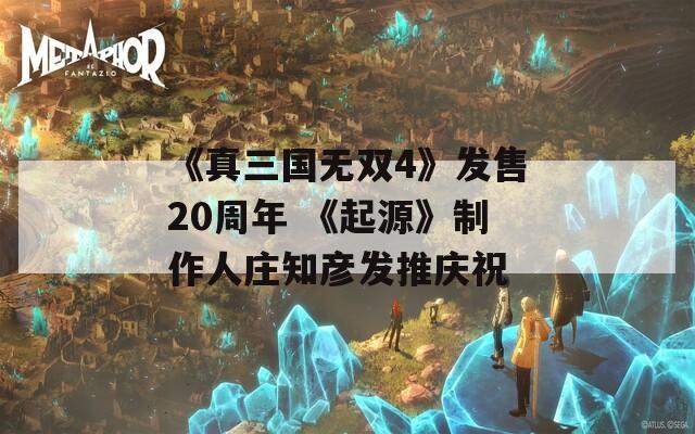 《真三国无双4》发售20周年 《起源》制作人庄知彦发推庆祝  第1张