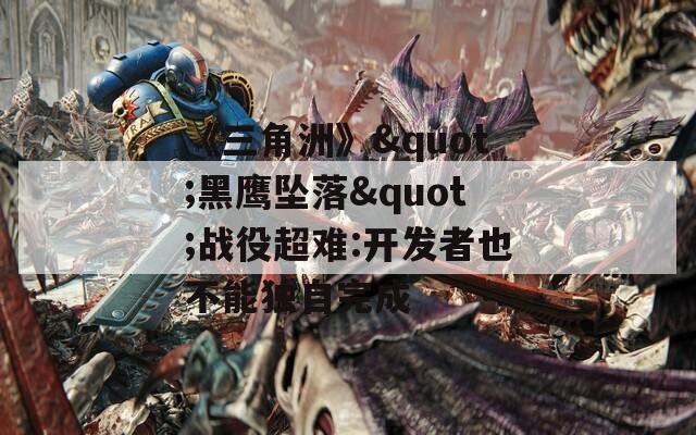 《三角洲》&quot;黑鹰坠落&quot;战役超难:开发者也不能独自完成  第1张