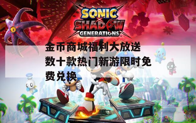 金币商城福利大放送 数十款热门新游限时免费兑换