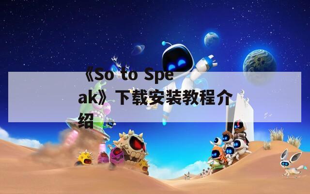 《So to Speak》下载安装教程介绍  第1张