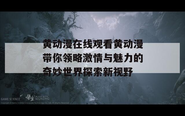 黄动漫在线观看黄动漫带你领略激情与魅力的奇妙世界探索新视野  第1张