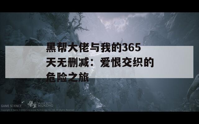 黑帮大佬与我的365天无删减：爱恨交织的危险之旅  第1张