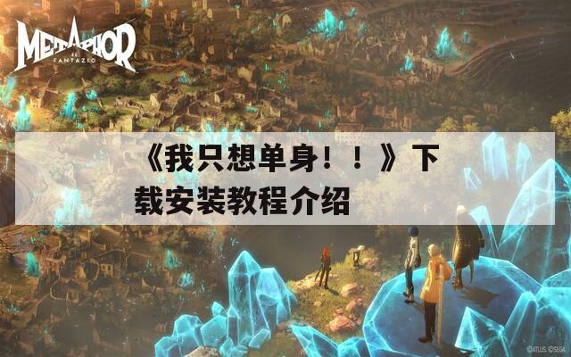 《我只想单身！！》下载安装教程介绍  第1张