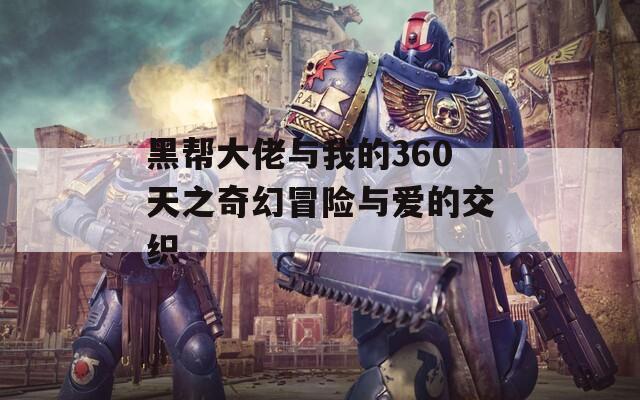 黑帮大佬与我的360天之奇幻冒险与爱的交织