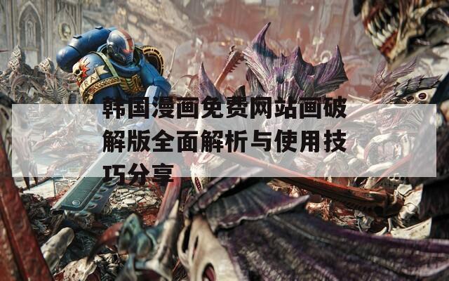 韩国漫画免费网站画破解版全面解析与使用技巧分享  第1张