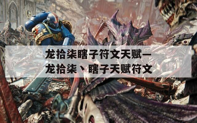 龙拾柒瞎子符文天赋—龙拾柒丶瞎子天赋符文  第1张