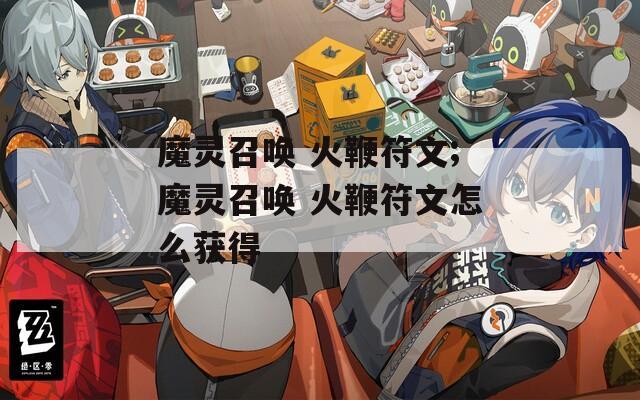 魔灵召唤 火鞭符文;魔灵召唤 火鞭符文怎么获得  第1张