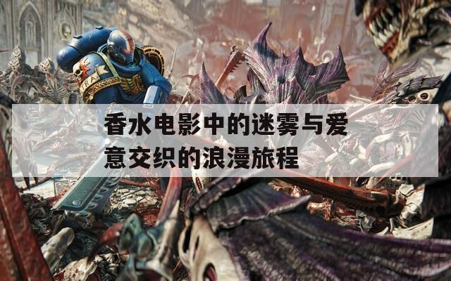 香水电影中的迷雾与爱意交织的浪漫旅程  第1张