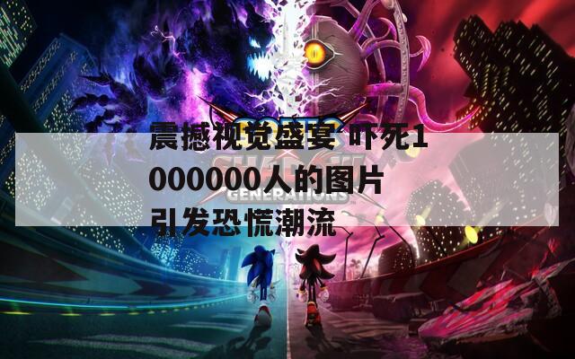 震撼视觉盛宴 吓死1000000人的图片引发恐慌潮流  第1张