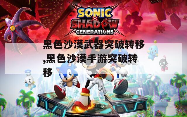 黑色沙漠武器突破转移,黑色沙漠手游突破转移  第1张