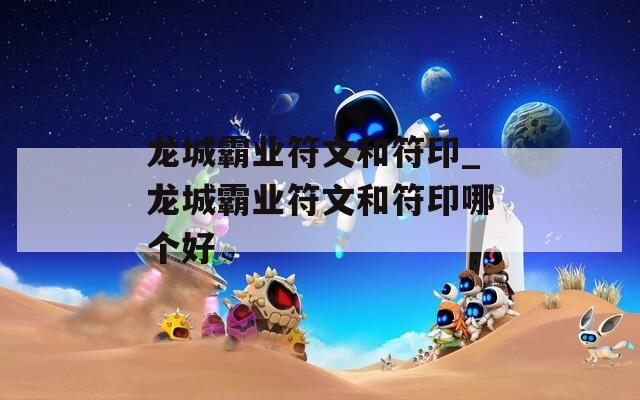 龙城霸业符文和符印_龙城霸业符文和符印哪个好  第1张