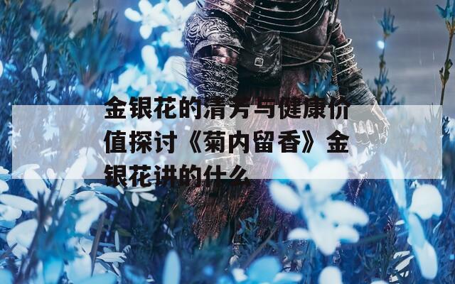 金银花的清芳与健康价值探讨《菊内留香》金银花讲的什么  第1张