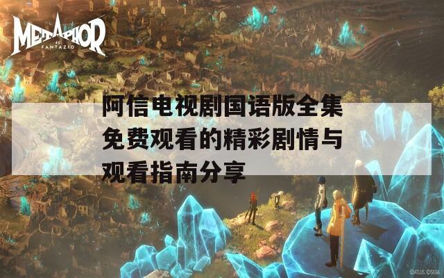 阿信电视剧国语版全集免费观看的精彩剧情与观看指南分享  第1张