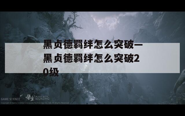 黑贞德羁绊怎么突破—黑贞德羁绊怎么突破20级  第1张