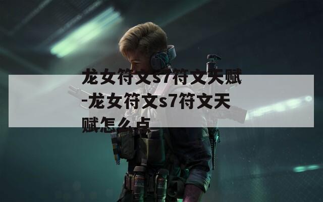 龙女符文s7符文天赋-龙女符文s7符文天赋怎么点  第1张