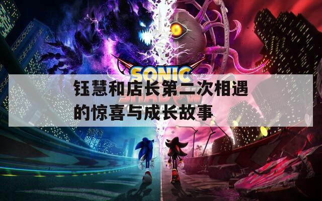 钰慧和店长第二次相遇的惊喜与成长故事  第1张