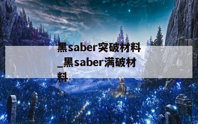 黑saber突破材料_黑saber满破材料  第1张