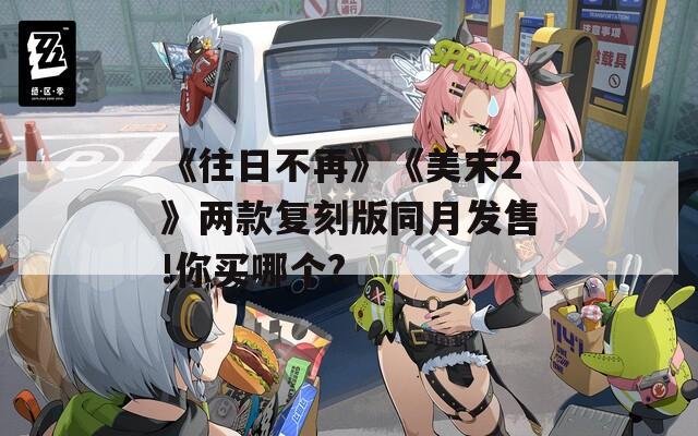 《往日不再》《美末2》两款复刻版同月发售!你买哪个?  第1张