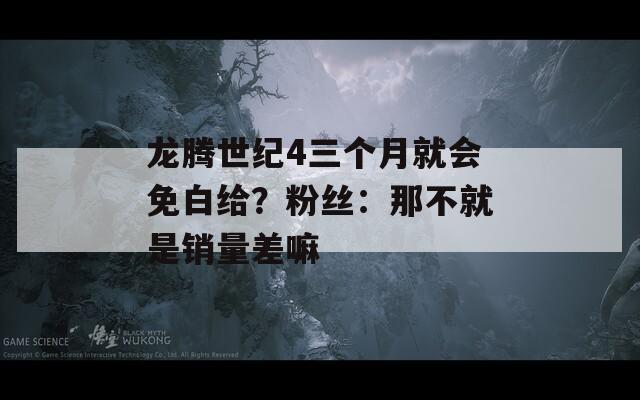 龙腾世纪4三个月就会免白给？粉丝：那不就是销量差嘛  第1张