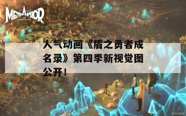 人气动画《盾之勇者成名录》第四季新视觉图公开！  第1张
