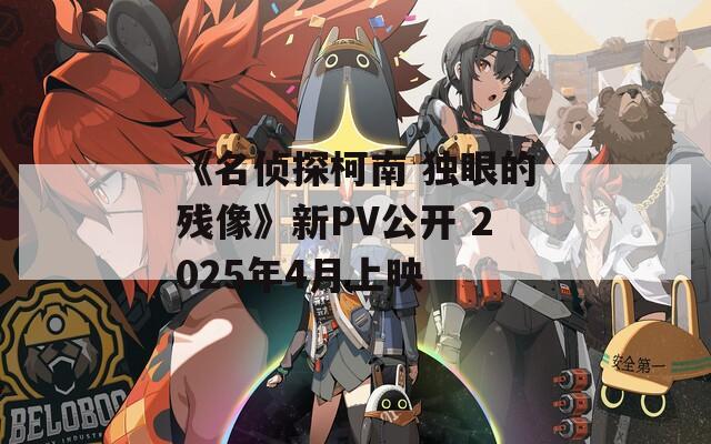 《名侦探柯南 独眼的残像》新PV公开 2025年4月上映