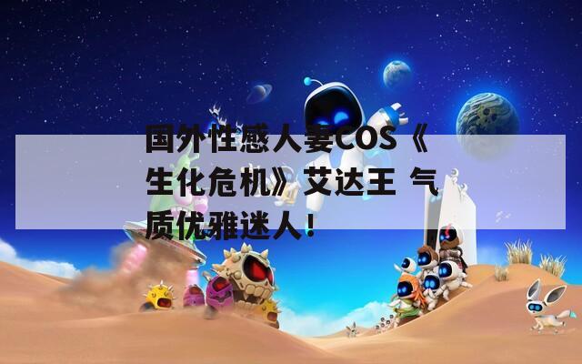 国外性感人妻COS《生化危机》艾达王 气质优雅迷人！  第1张