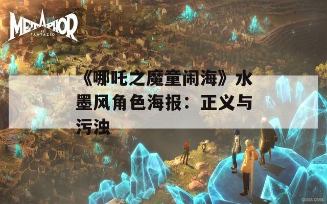 《哪吒之魔童闹海》水墨风角色海报：正义与污浊