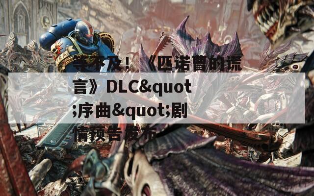 等不及！《匹诺曹的谎言》DLC&quot;序曲&quot;剧情预告发布  第1张