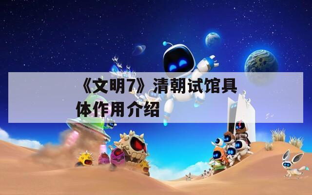 《文明7》清朝试馆具体作用介绍